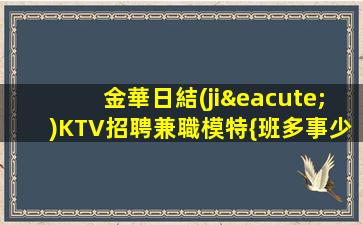 金華日結(jié)KTV招聘兼職模特{班多事少}壓力小